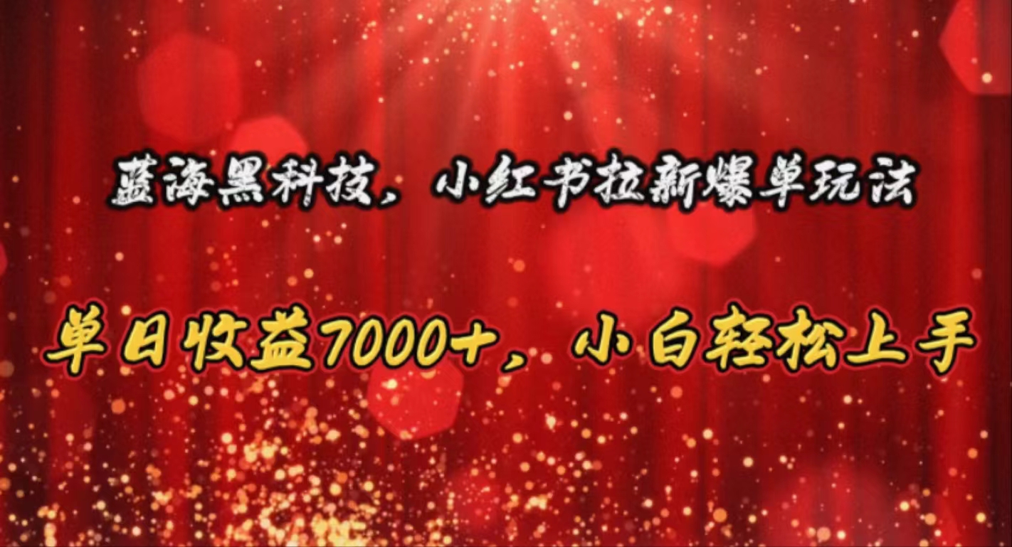 蓝海黑科技，小红书拉新爆单玩法，单日收益7000+，小白轻松上手-奇奇网创
