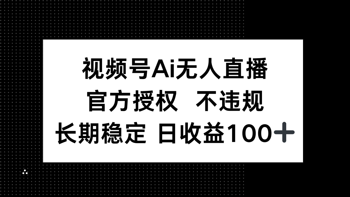 视频号AI无人直播，官方授权 不违规，单日平均收益100+-奇奇网创