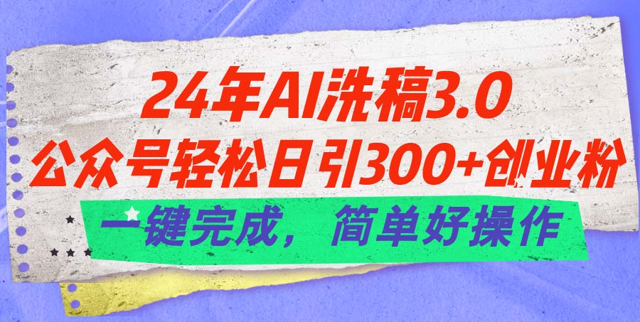 24年Ai洗稿3.0，公众号轻松日引300+创业粉，一键完成，简单好操作-奇奇网创