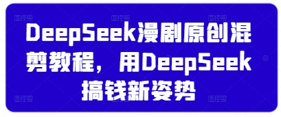 DeepSeek漫剧原创混剪教程，用DeepSeek搞钱新姿势-奇奇网创
