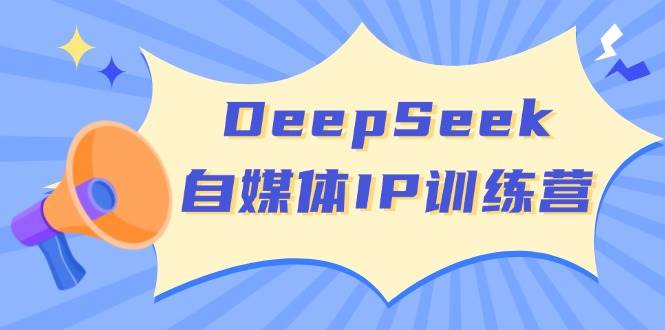 DeepSeek自媒体IP训练营，掌握四位定位法 长板变现模型 开启自媒体新篇章(更新)-奇奇网创
