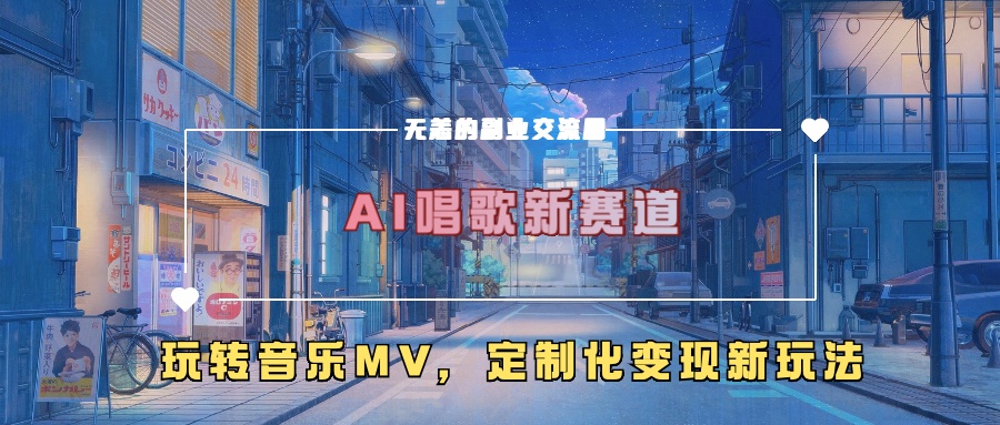 AI唱歌新赛道，玩转音乐mv，定制化变现新玩法！-奇奇网创