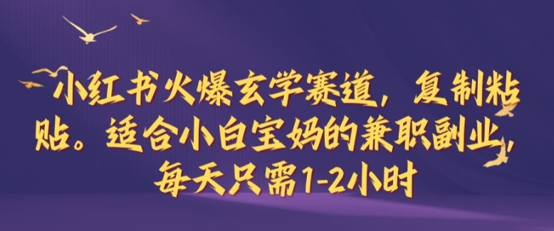 小红书火爆玄学赛道，复制粘贴，适合小白宝妈的兼职副业，每天只需1-2小时【揭秘】-奇奇网创