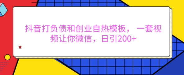 抖音打负债和创业自热模板， 一套视频让你微信，日引200+【揭秘】-奇奇网创