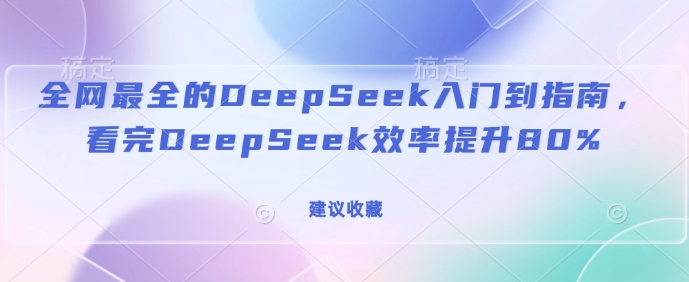 全网最全的DeepSeek入门到指南，看完DeepSeek效率提升80%(建议收藏)-奇奇网创