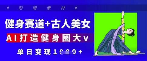 健身赛道+古人美女，AI打造健身圈大v，单日变现多张-奇奇网创