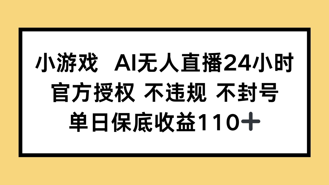 小游戏AI无人直播，官方授权 不违规 不封号，单日保底收益110+-奇奇网创