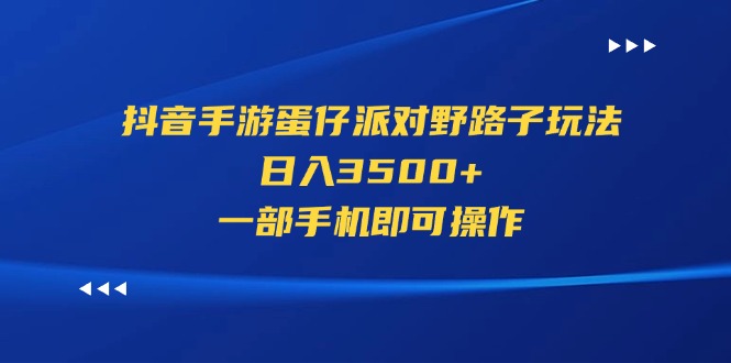 抖音手游蛋仔派对野路子玩法，日入3500+，一部手机即可操作-奇奇网创
