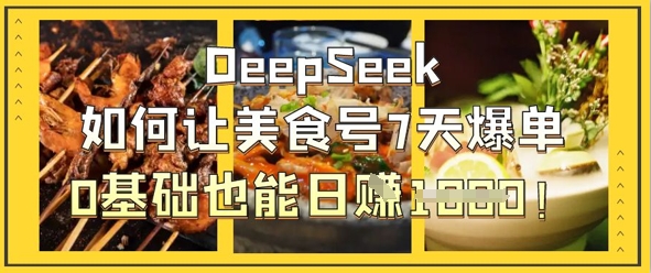 DeepSeek如何让美食号7天爆单，0基础也能日入1k-奇奇网创