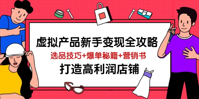 虚拟产品新手变现全攻略，选品技巧+爆单秘籍+营销书，打造高利润店铺-奇奇网创
