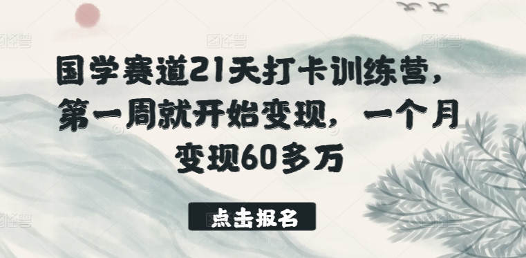 国学赛道21天打卡训练营，第一周就开始变现，一个月变现60多万-奇奇网创