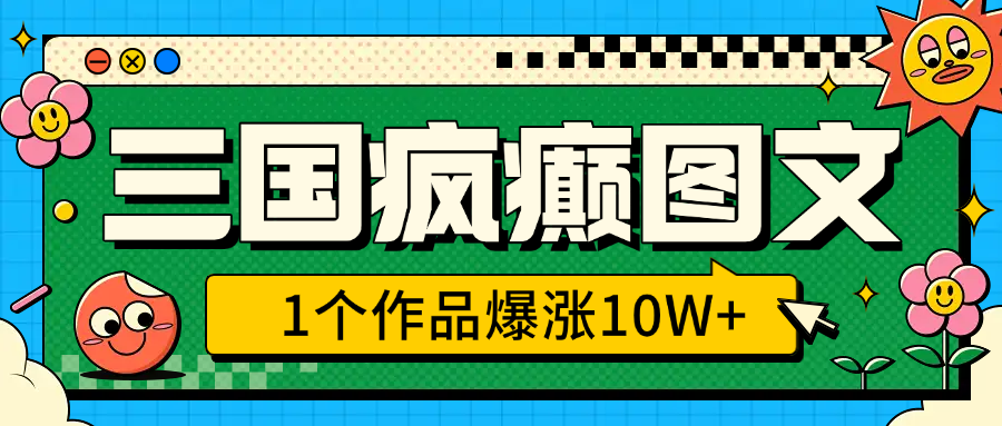 三国疯癫图文,1个作品爆涨10W+,3分钟教会你,趁着风口无脑冲(附详细教学)-奇奇网创
