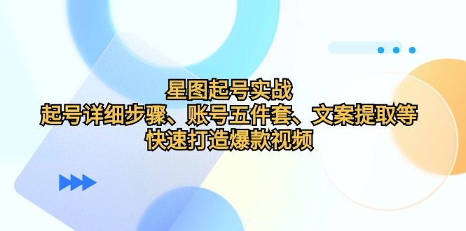 星图起号实战：起号详细步骤、账号五件套、文案提取等，快速打造爆款视频-奇奇网创