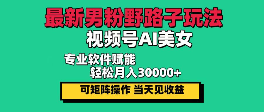 最新男粉野路子玩法，视频号AI美女，当天见收益，轻松月入30000＋-奇奇网创