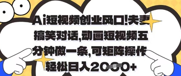 Ai短视频创业风口，夫妻搞笑对话，动画短视频五分钟做一条，可矩阵操作，轻松日入1k+【揭秘】-奇奇网创