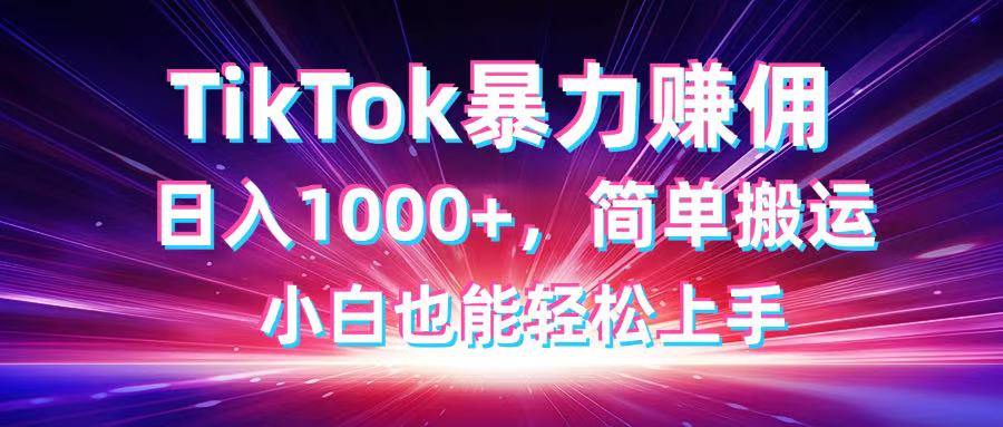 TikTok搬运暴力赚佣，日入1000+，简单搬运，小白也能轻松上手-奇奇网创