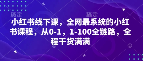小红书线下课，全网最系统的小红书课程，从0-1，1-100全链路，全程干货满满-奇奇网创