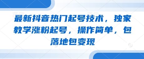 最新抖音热门起号技术,独家教学涨粉起号,操作简单,包落地包变现