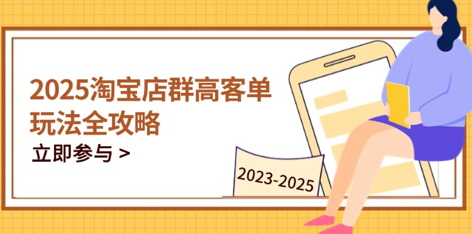 2025淘宝店群高客单玩法全攻略，把握高客单关键技巧，精通全周期运营-奇奇网创