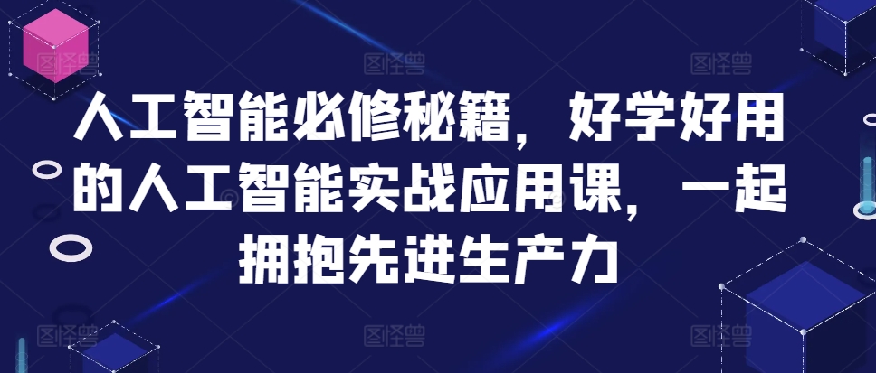 人工智能必修秘籍，好学好用的人工智能实战应用课，一起拥抱先进生产力-奇奇网创