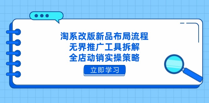 淘系改版新品布局流程，无界推广工具拆解，全店动销实操策略-奇奇网创