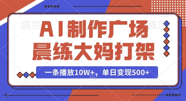 AI制作广场晨练大妈打架，一条播放10W+，单日变现多张【揭秘】-奇奇网创
