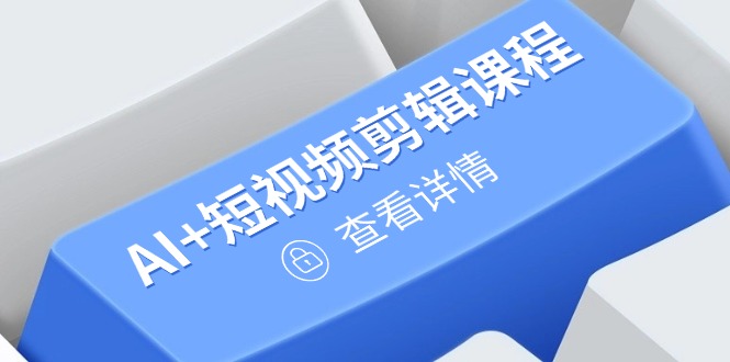 从入门到精通，AI+短视频剪辑课程，掌握账号运营直播技巧，打造爆款-奇奇网创