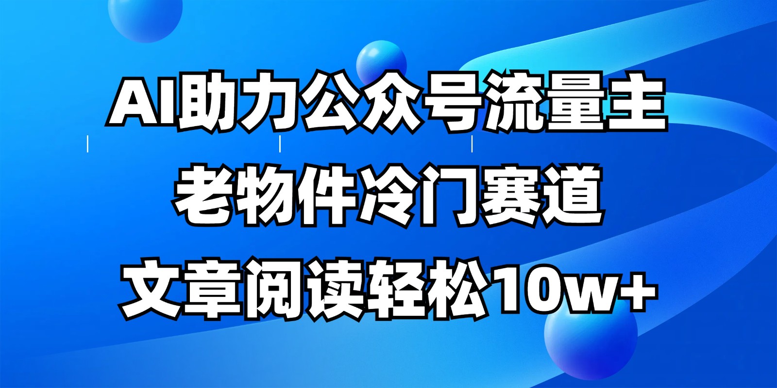 公众号流量主冷门赛道，AI助力，文章阅读轻松10w+，全流程详细教程-奇奇网创