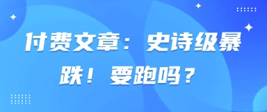 付费文章：史诗级暴跌！要跑吗？-奇奇网创