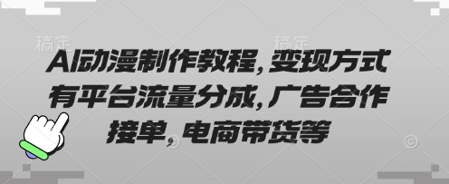 AI动漫制作教程，变现方式有平台流量分成，广告合作接单，电商带货等-奇奇网创