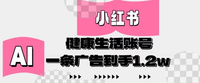 小红书AI健康生活账号，作品制作简单好变现，一条广告到手1.2w-奇奇网创