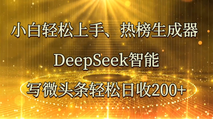 小白轻松上手、热榜生成器 DeepSeek智能写微头条轻松日收200+-奇奇网创