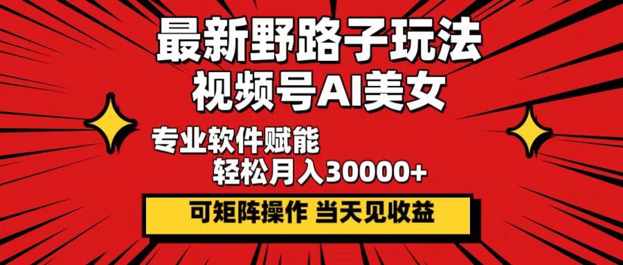 最新野路子玩法，视频号AI美女，当天见收益，轻松月入30000＋-奇奇网创