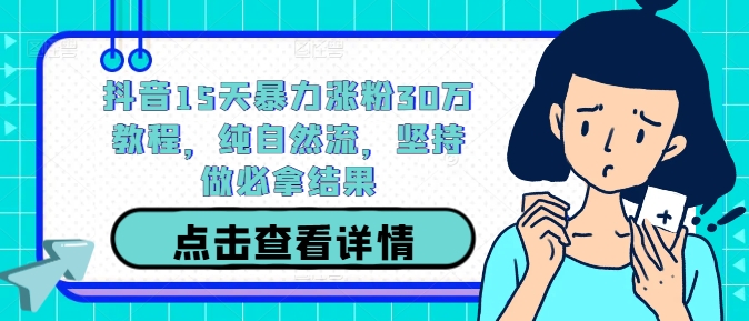 抖音15天暴力涨粉30万教程，纯自然流，坚持做必拿结果-奇奇网创