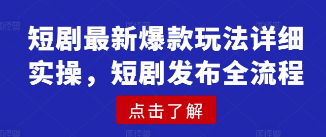 短剧最新爆款玩法详细实操，短剧发布全流程-奇奇网创