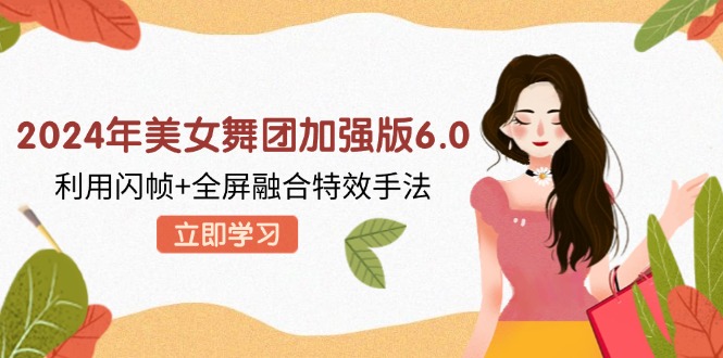 2024年美女舞团加强版6.0，利用闪帧+全屏融合特效手法，教程+素材+软件-奇奇网创