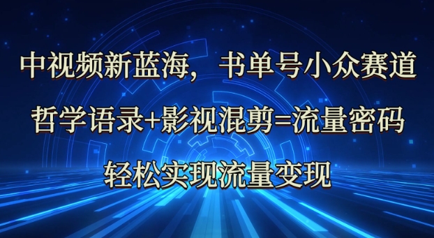 中视频新蓝海：哲学语录+影视混剪=流量密码，轻松实现流量变现-奇奇网创