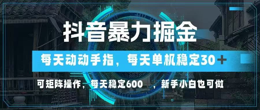 抖音暴力掘金，动动手指就可以，单机30+，可矩阵操作，每天稳定600+，…-奇奇网创
