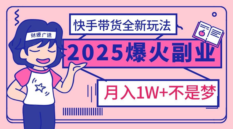 2025年爆红副业!快手带货全新玩法,月入1万加不是梦!-奇奇网创