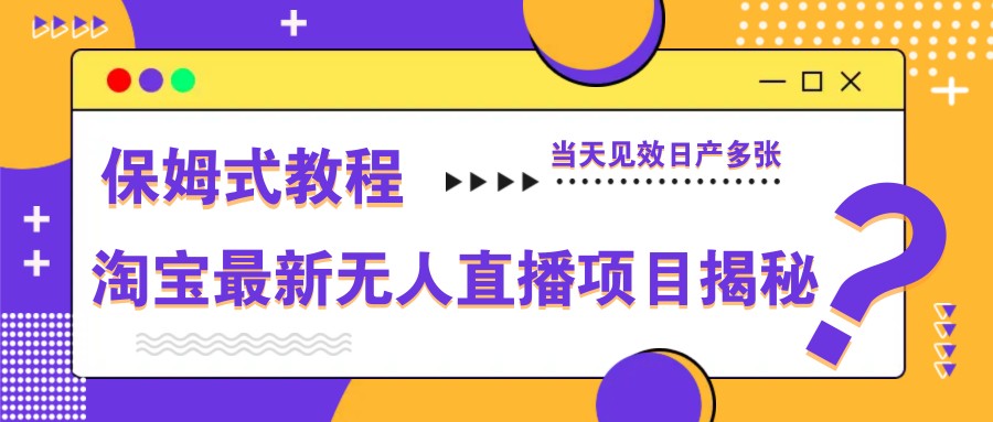 淘宝最新无人直播项目揭秘，保姆式教程，当天见效日产多张-奇奇网创