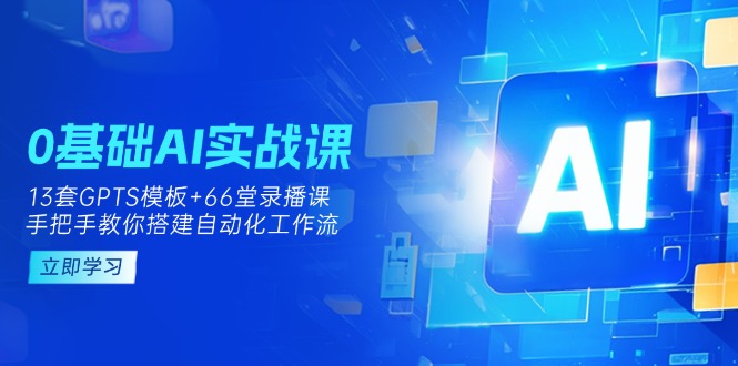 0基础AI实操课：13套GPTS模板+66字录播课，手把手教你搭建自动化工作流-奇奇网创