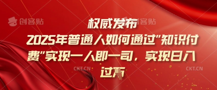 2025年普通人如何通过知识付费实现一人即一司，实现日入过千【揭秘】-奇奇网创