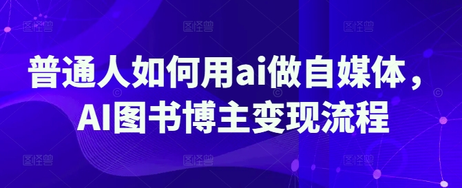 普通人如何用ai做自媒体，AI图书博主变现流程-奇奇网创