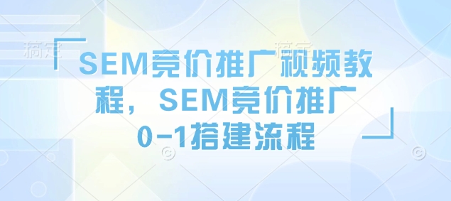 SEM竞价推广视频教程，SEM竞价推广0-1搭建流程-奇奇网创