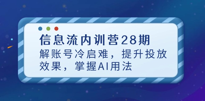 信息流内训营28期，解账号冷启难，提升投放效果，掌握AI用法-奇奇网创