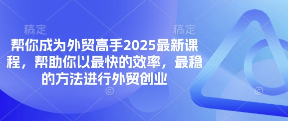 帮你成为外贸高手2025最新课程，帮助你以最快的效率，最稳的方法进行外贸创业-奇奇网创