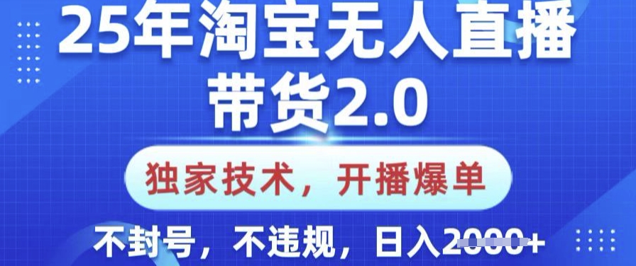 25年淘宝无人直播带货2.0.独家技术，开播爆单，纯小白易上手，不封号，不违规，日入多张【揭秘】-奇奇网创