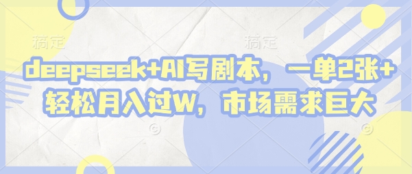 deepseek+AI写剧本，一单2张+ 轻松月入过W，市场需求巨大-奇奇网创