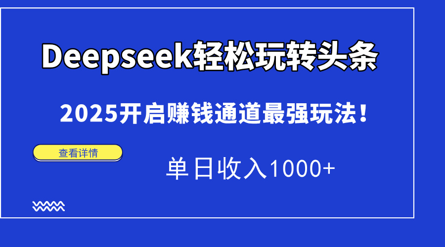 Deepseek轻松玩转头条，2025开启赚钱通道最强玩法！单日收入1000+-奇奇网创