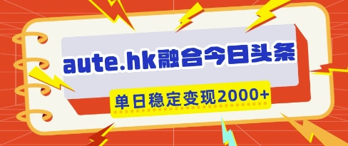 aute.hk融合今日头条，一键复制粘贴，单日稳定变现多张【揭秘】-奇奇网创